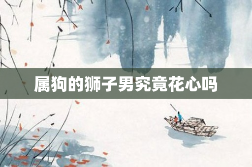 属狗的狮子男究竟花心吗