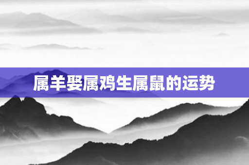 属羊娶属鸡生属鼠的运势