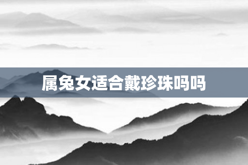 属兔女适合戴珍珠吗吗