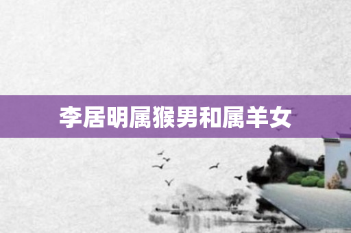 李居明属猴男和属羊女