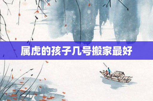 属虎的孩子几号搬家更好