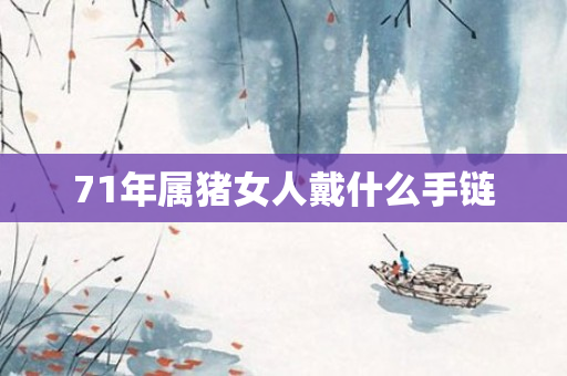 71年属猪女人戴什么手链