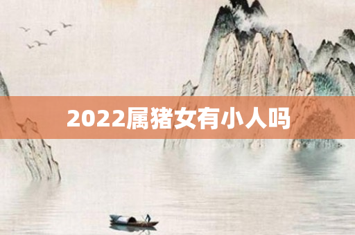 2022属猪女有小人吗