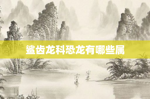 鲨齿龙科恐龙有哪些属