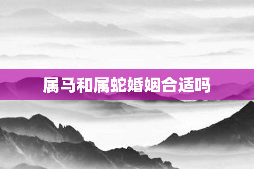 属马和属蛇婚姻合适吗