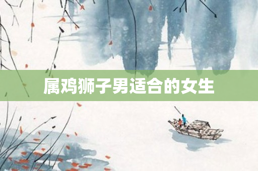 属鸡狮子男适合的女生