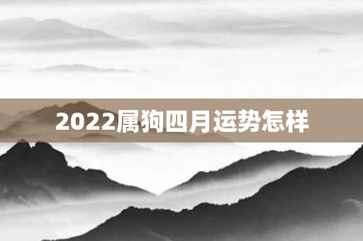 2022属狗四月运势怎样