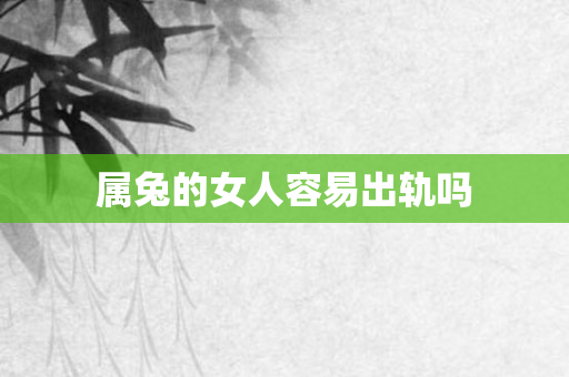 属兔的女人容易出轨吗