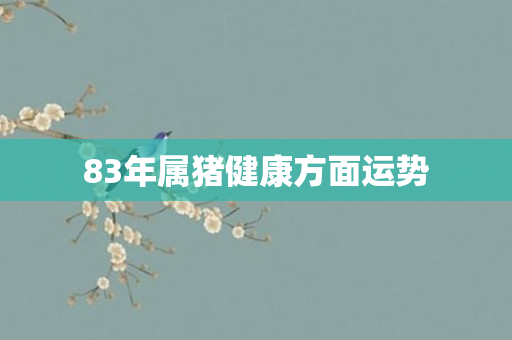 83年属猪健康方面运势