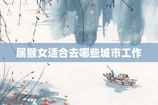 属猴女适合去哪些城市工作