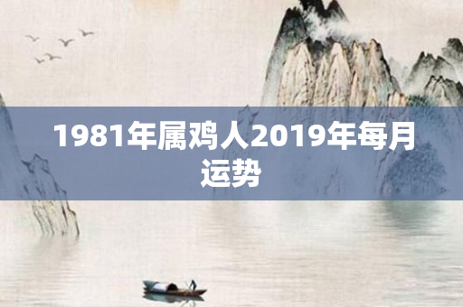 1981年属鸡人2019年每月运势