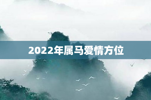 2022年属马爱情方位