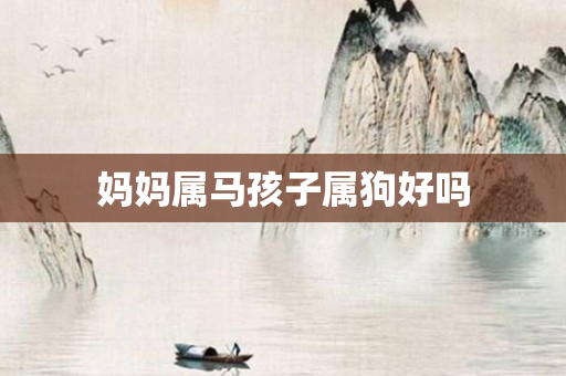 妈妈属马孩子属狗好吗