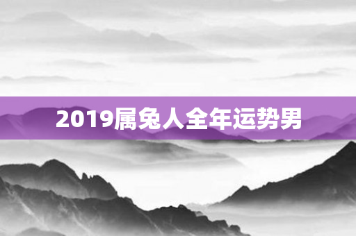 2019属兔人全年运势男