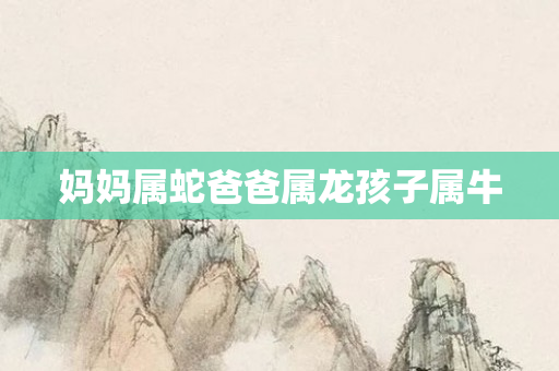 妈妈属蛇爸爸属龙孩子属牛