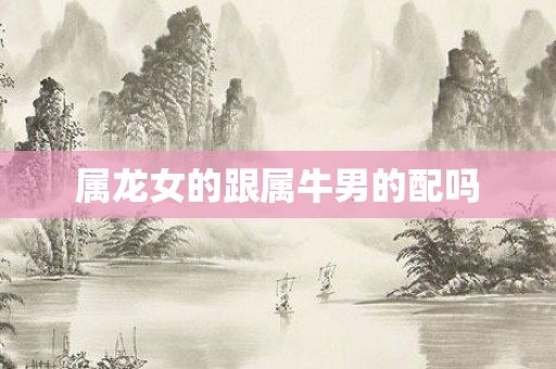 属龙女的跟属牛男的配吗