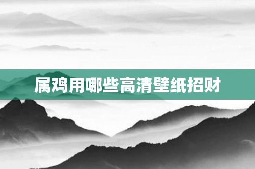 属鸡用哪些高清壁纸招财