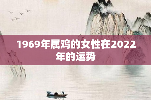 1969年属鸡的女性在2022年的运势