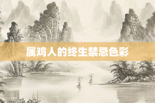 属鸡人的终生禁忌色彩