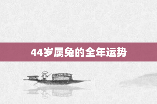 44岁属兔的全年运势
