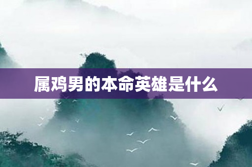 属鸡男的本命英雄是什么