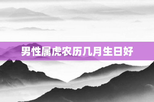 男性属虎农历几月生日好