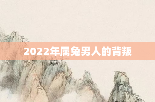 2022年属兔男人的背叛