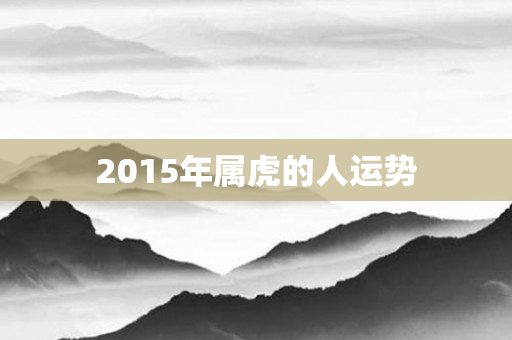 2015年属虎的人运势