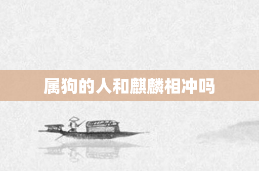 属狗的人和麒麟相冲吗
