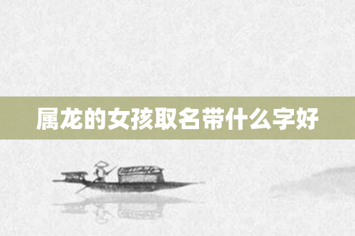 属龙的女孩取名带什么字好