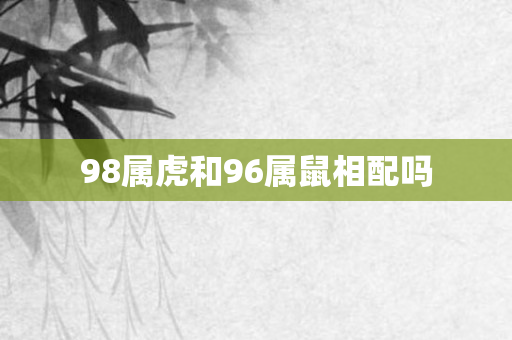 98属虎和96属鼠相配吗