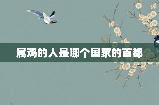 属鸡的人是哪个国家的首都