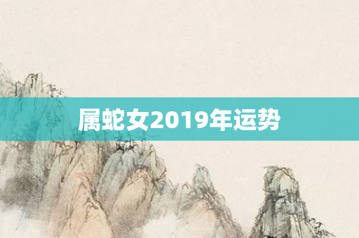 属蛇女2019年运势