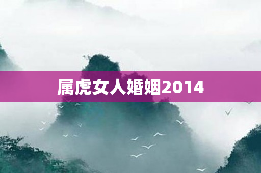 属虎女人婚姻2014