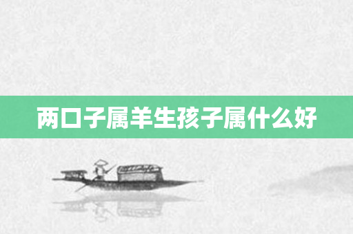 两口子属羊生孩子属什么好