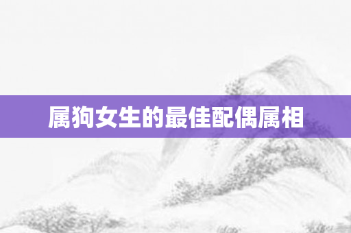 属狗女生的更佳配偶属相