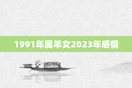 1991年属羊女2023年感情
