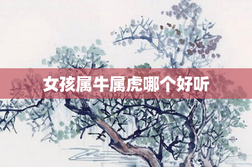 女孩属牛属虎哪个好听
