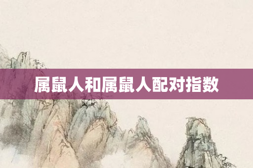 属鼠人和属鼠人配对指数