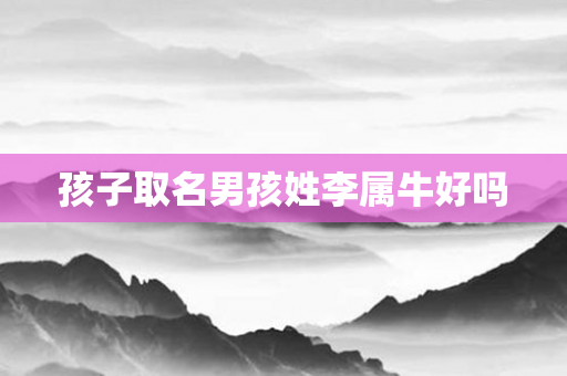 孩子取名男孩姓李属牛好吗