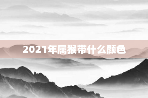 2021年属猴带什么颜色