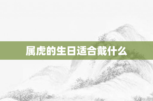 属虎的生日适合戴什么