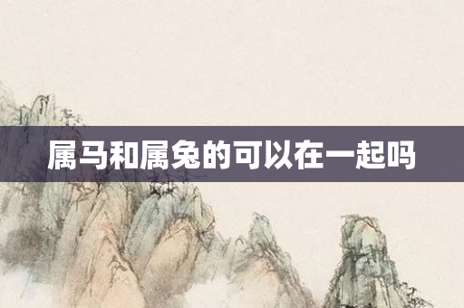 属马和属兔的可以在一起吗