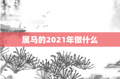 属马的2021年做什么
