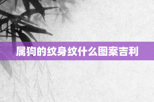 属狗的纹身纹什么图案吉利