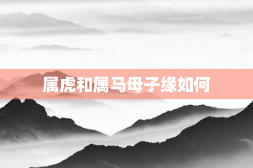 属虎和属马母子缘如何