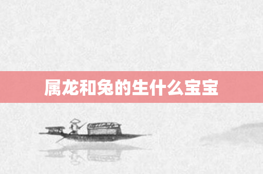 属龙和兔的生什么宝宝