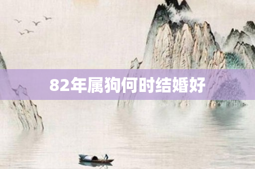 82年属狗何时结婚好