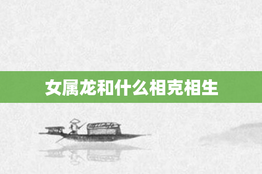 女属龙和什么相克相生
