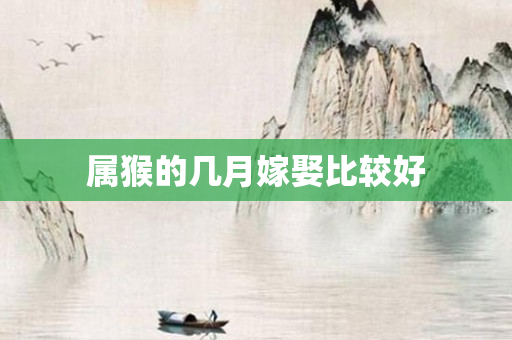 属猴的几月嫁娶比较好
